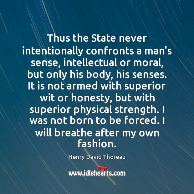 Thus the State never intentionally confronts a man’s sense, intellectual or moral, Henry David Thoreau Picture Quote