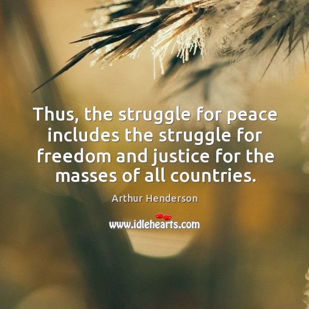 Thus, the struggle for peace includes the struggle for freedom and justice for the masses of all countries. Arthur Henderson Picture Quote