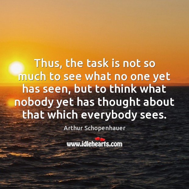 Thus, the task is not so much to see what no one Arthur Schopenhauer Picture Quote