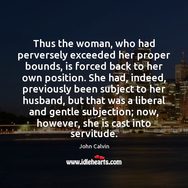 Thus the woman, who had perversely exceeded her proper bounds, is forced John Calvin Picture Quote