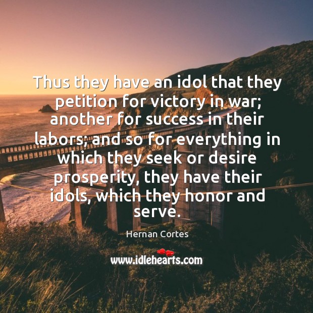 Thus they have an idol that they petition for victory in war; another for success in their labors Hernan Cortes Picture Quote