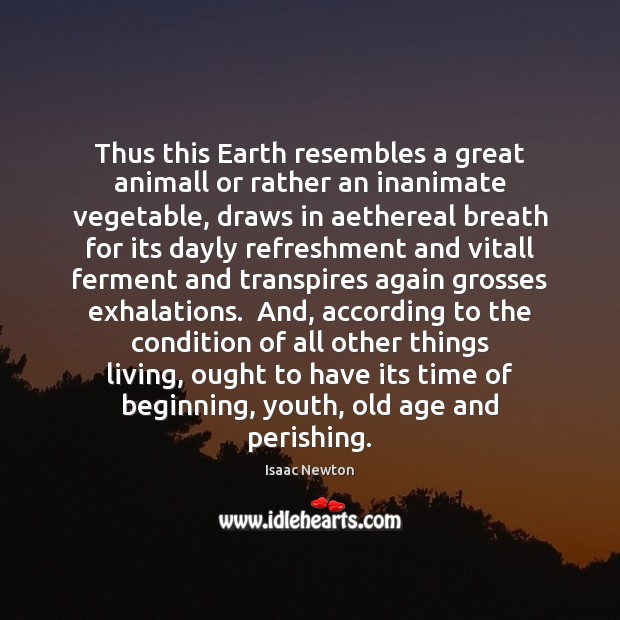 Thus this Earth resembles a great animall or rather an inanimate vegetable, Isaac Newton Picture Quote