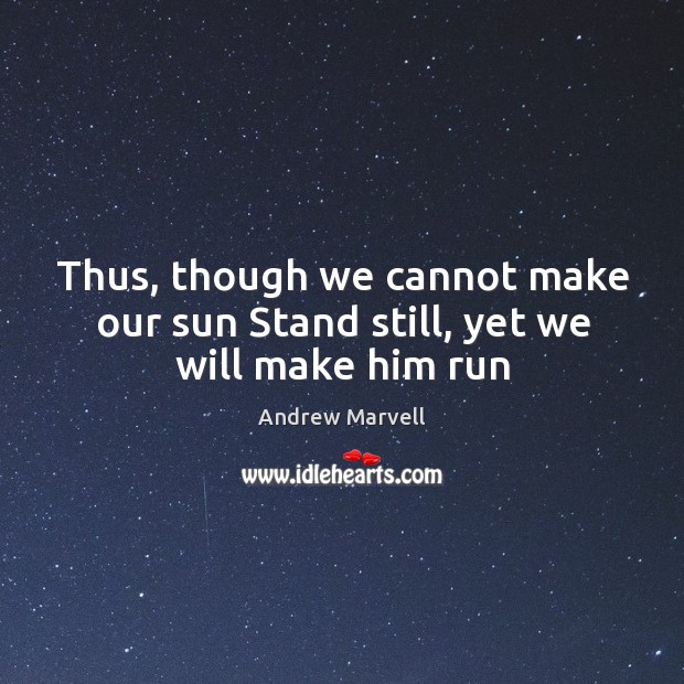 Thus, though we cannot make our sun Stand still, yet we will make him run Andrew Marvell Picture Quote