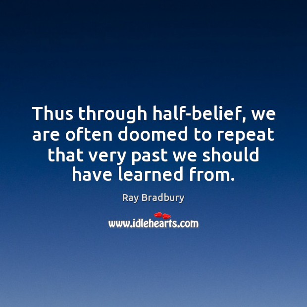 Thus through half-belief, we are often doomed to repeat that very past Ray Bradbury Picture Quote