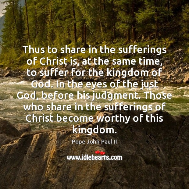 Thus to share in the sufferings of Christ is, at the same Pope John Paul II Picture Quote