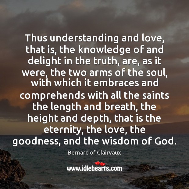 Thus understanding and love, that is, the knowledge of and delight in Bernard of Clairvaux Picture Quote