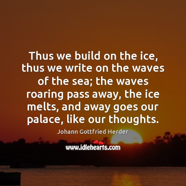 Thus we build on the ice, thus we write on the waves Johann Gottfried Herder Picture Quote