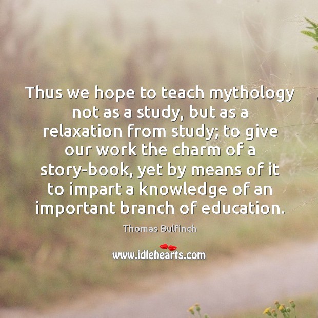 Thus we hope to teach mythology not as a study, but as a relaxation from study Thomas Bulfinch Picture Quote