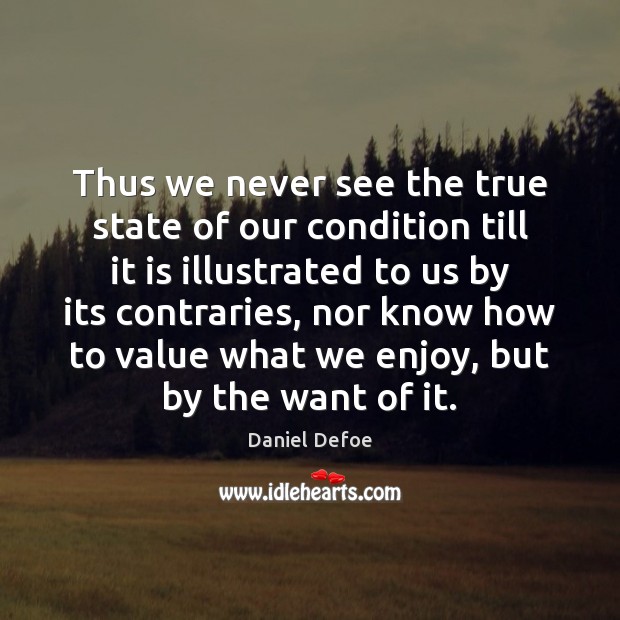 Thus we never see the true state of our condition till it Daniel Defoe Picture Quote