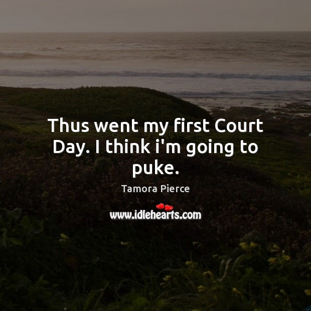 Thus went my first Court Day. I think i’m going to puke. Tamora Pierce Picture Quote