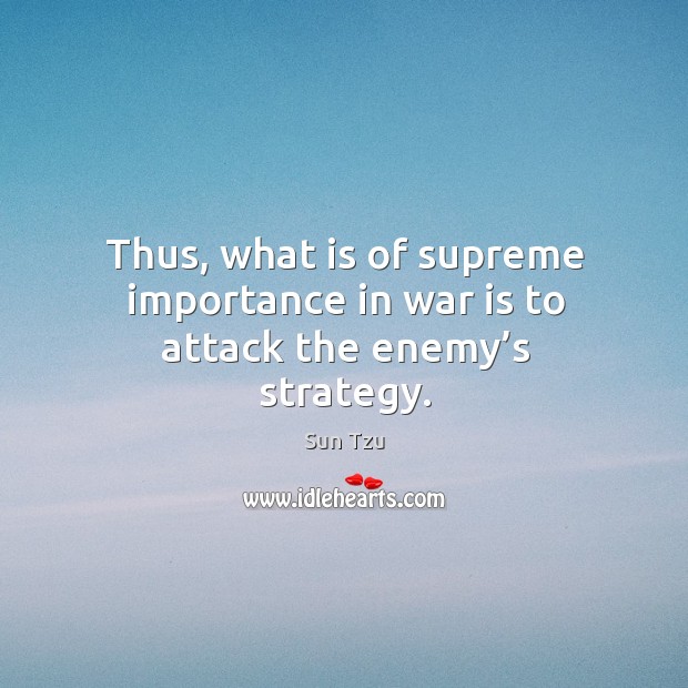 Thus, what is of supreme importance in war is to attack the enemy’s strategy. Sun Tzu Picture Quote