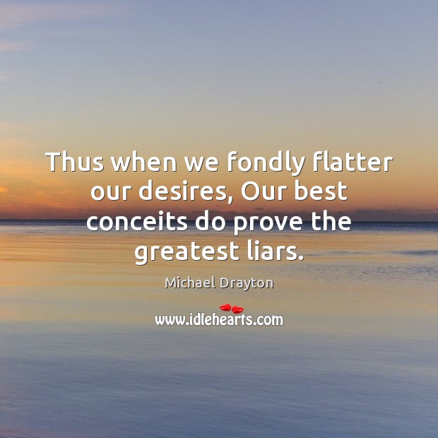 Thus when we fondly flatter our desires, Our best conceits do prove the greatest liars. Image