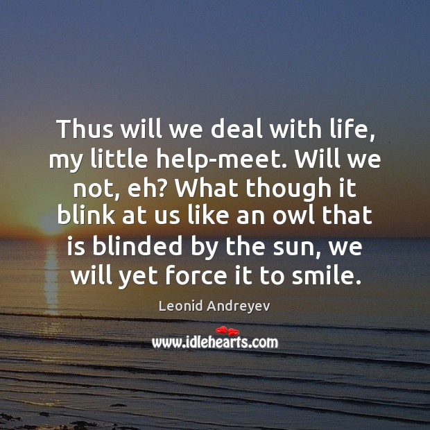Thus will we deal with life, my little help-meet. Will we not, Leonid Andreyev Picture Quote