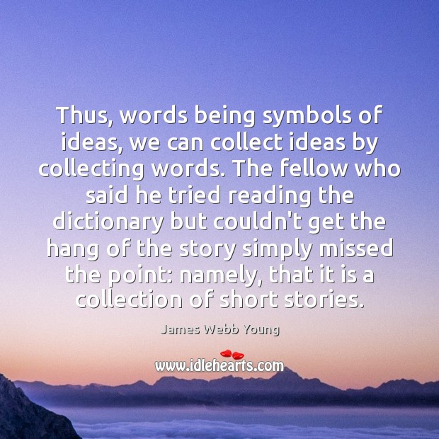 Thus, words being symbols of ideas, we can collect ideas by collecting 