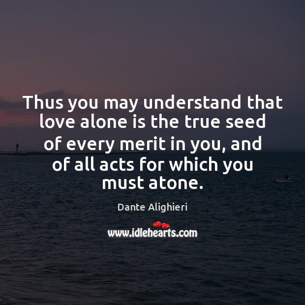 Thus you may understand that love alone is the true seed of Dante Alighieri Picture Quote
