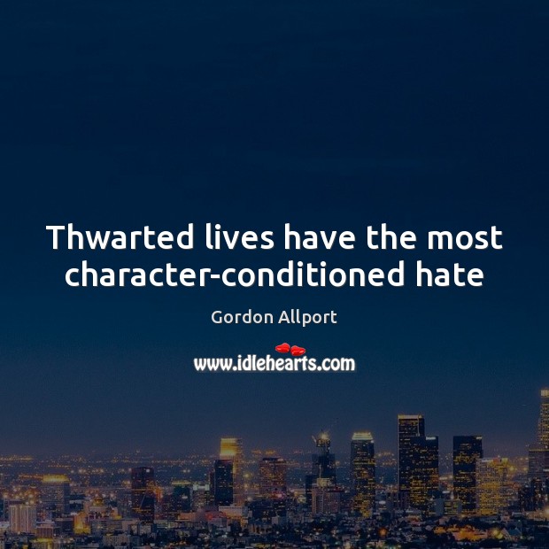 Thwarted lives have the most character-conditioned hate Gordon Allport Picture Quote