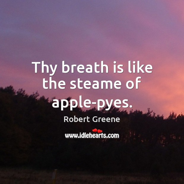 Thy breath is like the steame of apple-pyes. Robert Greene Picture Quote