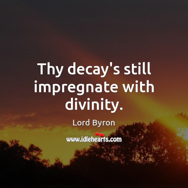 Thy decay’s still impregnate with divinity. Lord Byron Picture Quote