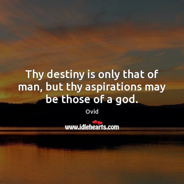 Thy destiny is only that of man, but thy aspirations may be those of a God. Ovid Picture Quote