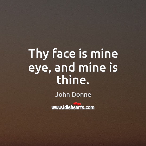 Thy face is mine eye, and mine is thine. John Donne Picture Quote