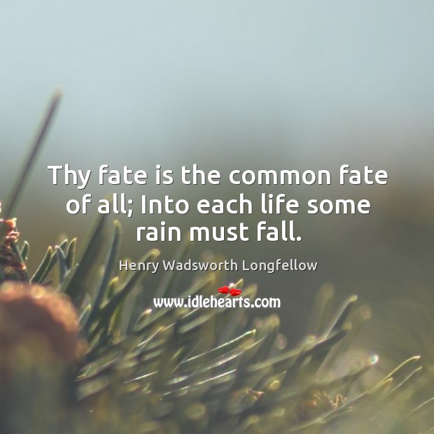 Thy fate is the common fate of all; into each life some rain must fall. Image