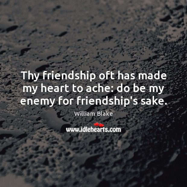Thy friendship oft has made my heart to ache: do be my enemy for friendship’s sake. William Blake Picture Quote