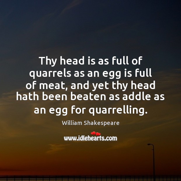 Thy head is as full of quarrels as an egg is full William Shakespeare Picture Quote