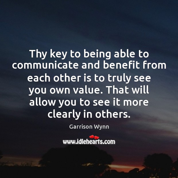Thy key to being able to communicate and benefit from each other Garrison Wynn Picture Quote