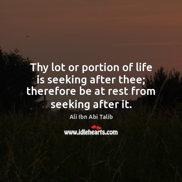 Thy lot or portion of life is seeking after thee; therefore be Ali Ibn Abi Talib Picture Quote