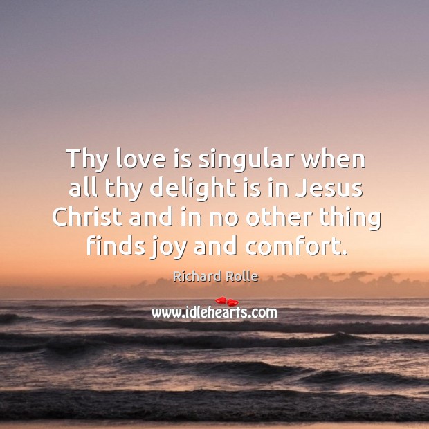 Thy love is singular when all thy delight is in jesus christ and in no other thing finds joy and comfort. Image