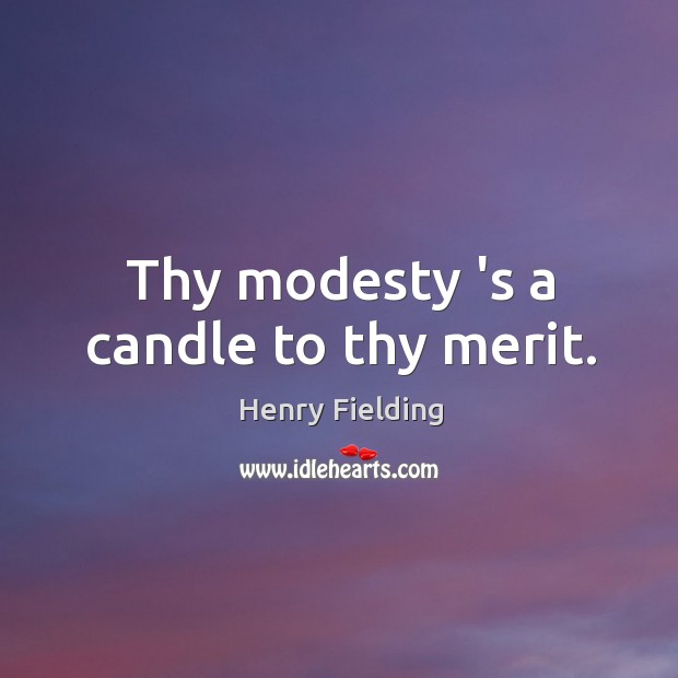 Thy modesty ‘s a candle to thy merit. Henry Fielding Picture Quote