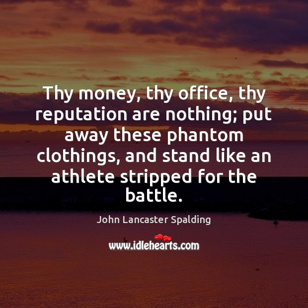 Thy money, thy office, thy reputation are nothing; put away these phantom John Lancaster Spalding Picture Quote