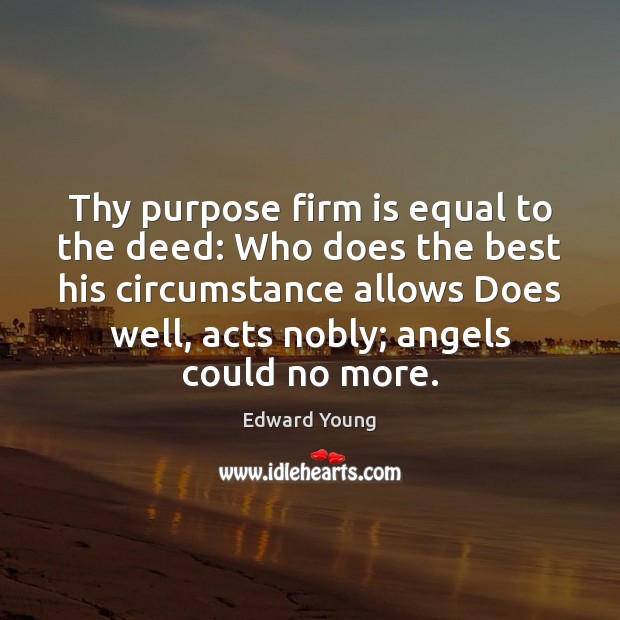 Thy purpose firm is equal to the deed: Who does the best Edward Young Picture Quote