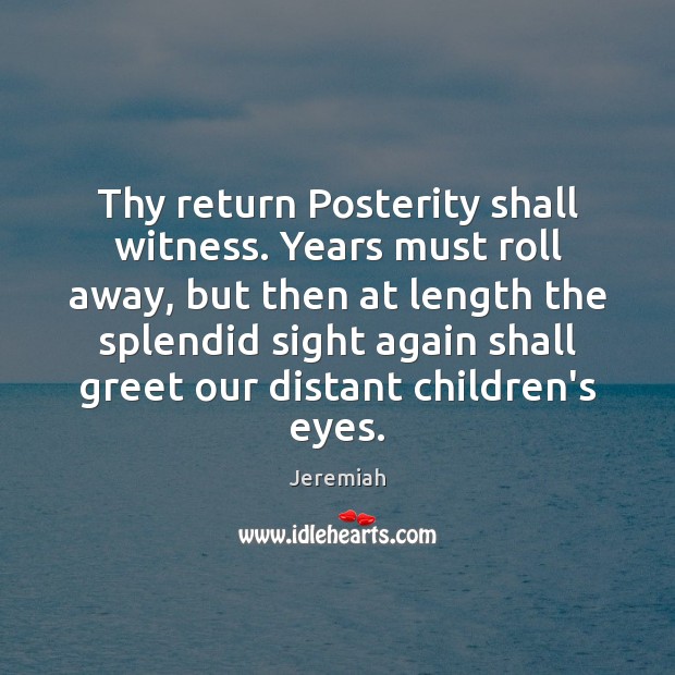 Thy return Posterity shall witness. Years must roll away, but then at Jeremiah Picture Quote