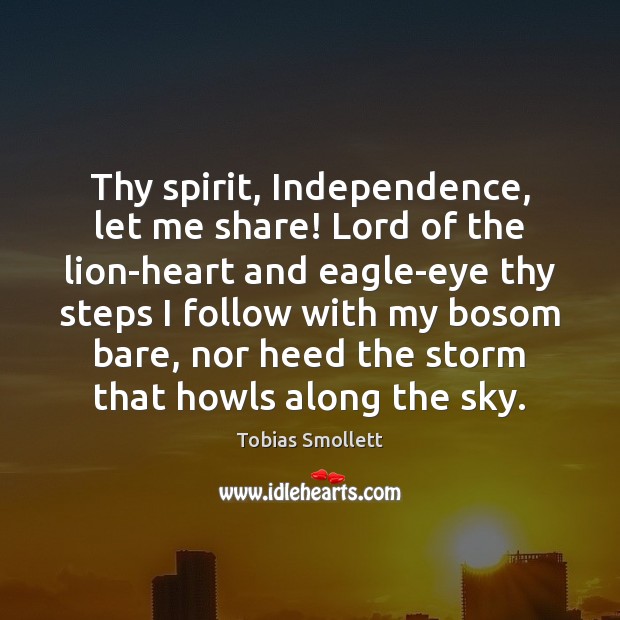 Thy spirit, Independence, let me share! Lord of the lion-heart and eagle-eye Tobias Smollett Picture Quote