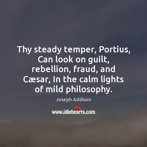Thy steady temper, Portius, Can look on guilt, rebellion, fraud, and Cæ Joseph Addison Picture Quote