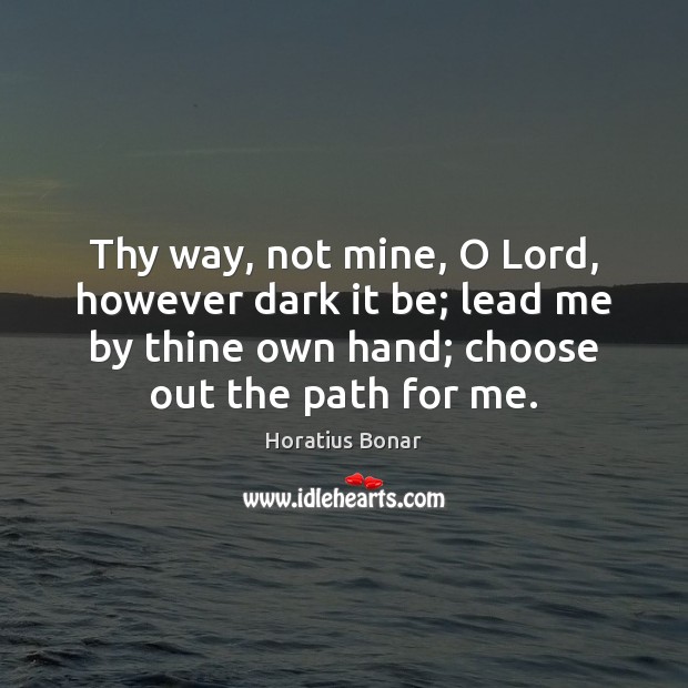Thy way, not mine, O Lord, however dark it be; lead me Horatius Bonar Picture Quote