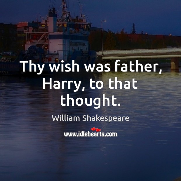 Thy wish was father, Harry, to that thought. William Shakespeare Picture Quote