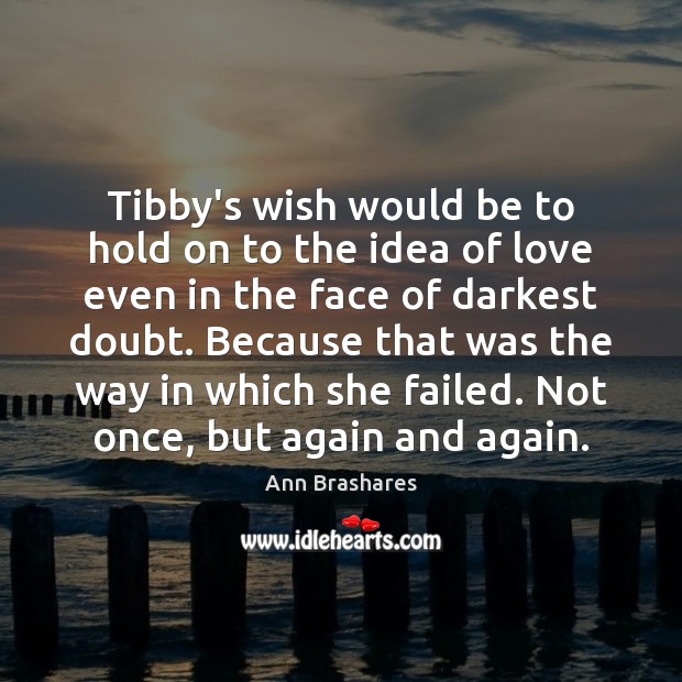 Tibby’s wish would be to hold on to the idea of love Ann Brashares Picture Quote