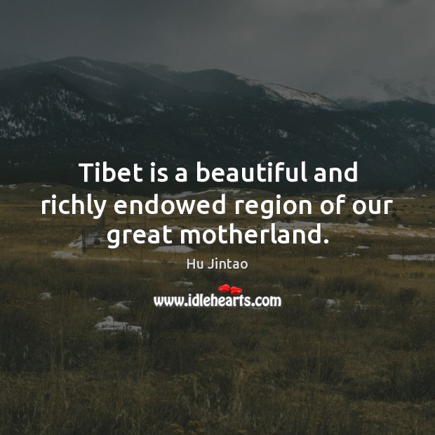 Tibet is a beautiful and richly endowed region of our great motherland. Hu Jintao Picture Quote