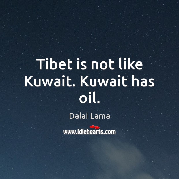 Tibet is not like Kuwait. Kuwait has oil. Image