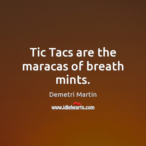 Tic Tacs are the maracas of breath mints. Demetri Martin Picture Quote