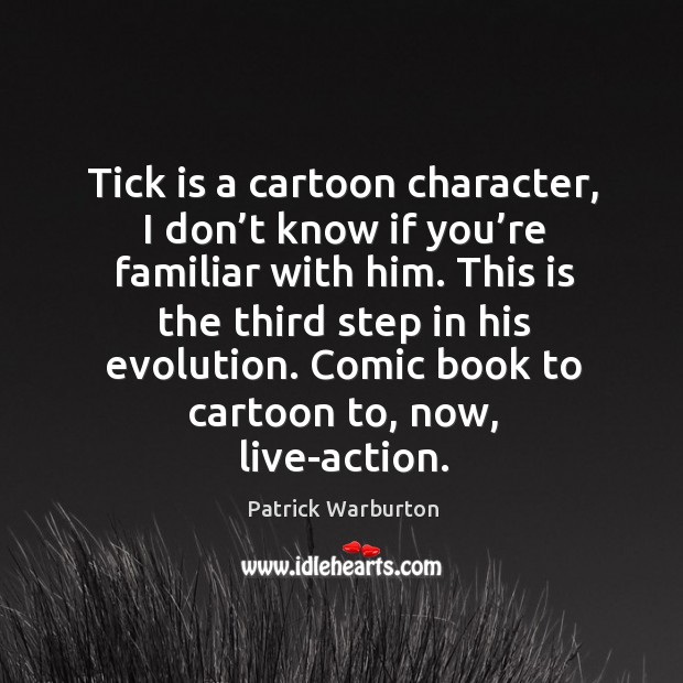 Tick is a cartoon character, I don’t know if you’re familiar with him. Patrick Warburton Picture Quote