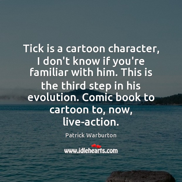 Tick is a cartoon character, I don’t know if you’re familiar with Patrick Warburton Picture Quote