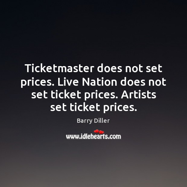 Ticketmaster does not set prices. Live Nation does not set ticket prices. Barry Diller Picture Quote