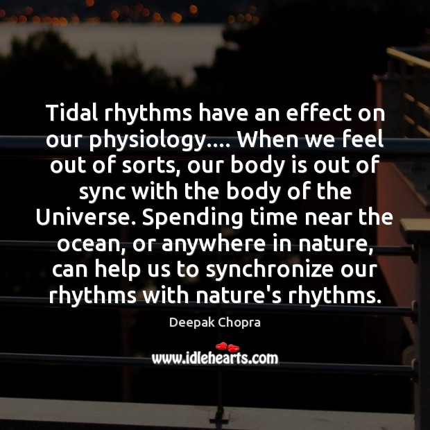 Tidal rhythms have an effect on our physiology…. When we feel out Deepak Chopra Picture Quote