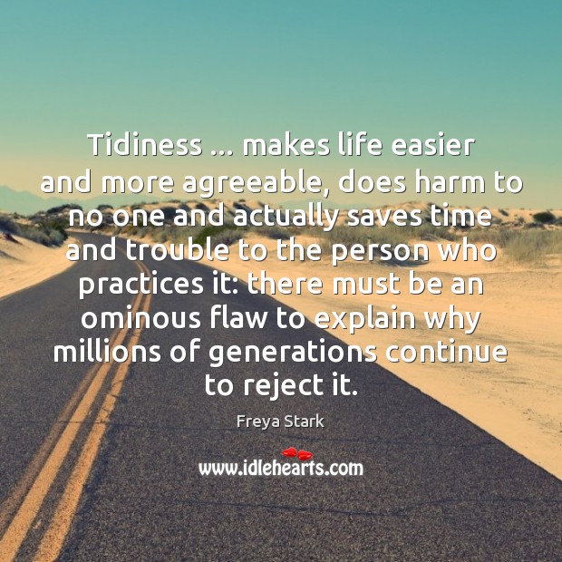 Tidiness … makes life easier and more agreeable, does harm to no one Freya Stark Picture Quote