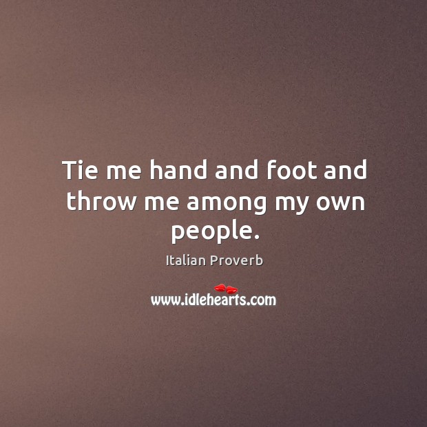 Tie me hand and foot and throw me among my own people. Image