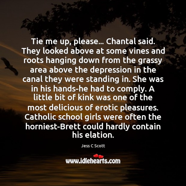 Tie me up, please… Chantal said. They looked above at some vines Jess C Scott Picture Quote