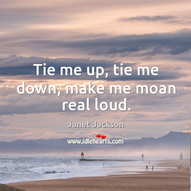 Tie me up, tie me down, make me moan real loud. Janet Jackson Picture Quote
